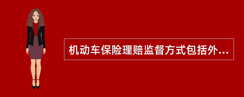 机动车保险理赔监督方式包括外部监督和内部监督。