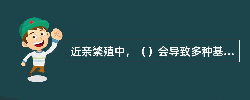 近亲繁殖中，（）会导致多种基因型的纯合，会导致一种基因型的纯合。