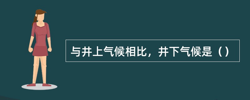 与井上气候相比，井下气候是（）