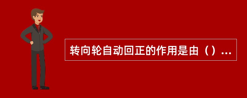 转向轮自动回正的作用是由（）来实现的