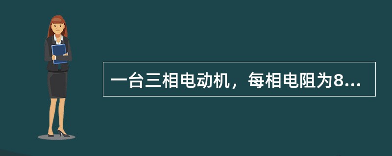 一台三相电动机，每相电阻为8Ω，感抗为6Ω，接在线电压为380V的三相电源上，如