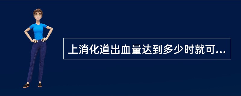 上消化道出血量达到多少时就可产生黑便（）。