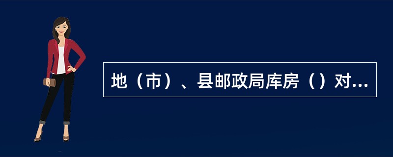 地（市）、县邮政局库房（）对账一次。