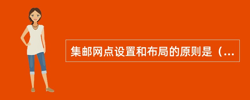 集邮网点设置和布局的原则是（）。