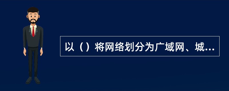 以（）将网络划分为广域网、城域网和局域网。