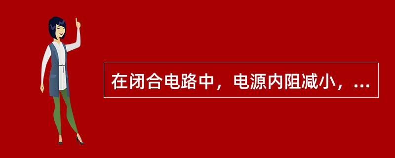 在闭合电路中，电源内阻减小，电源两端的电压将（）。