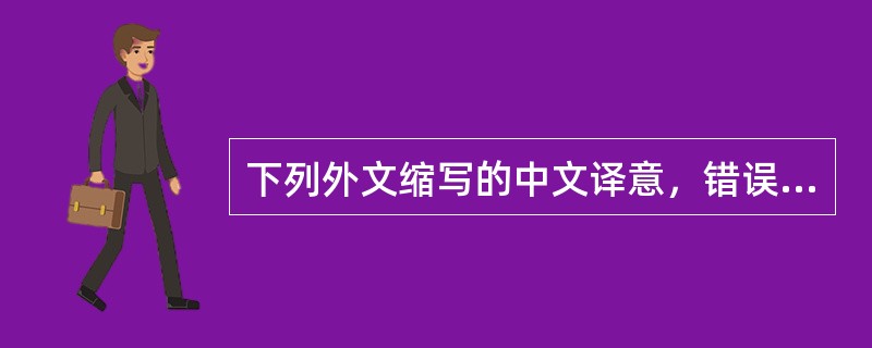 下列外文缩写的中文译意，错误的是（）。