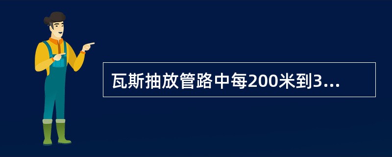 瓦斯抽放管路中每200米到300米设置一个放水器，最长不超过（）米低洼处设一个放