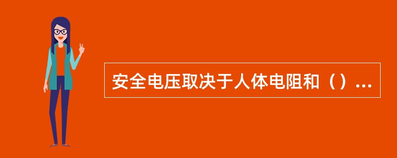 安全电压取决于人体电阻和（）的大小。