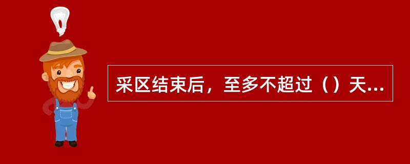 采区结束后，至多不超过（）天，必须在所有同已采区相连通的巷道中设置密闭，全部封闭