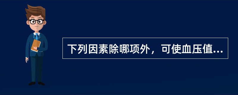 下列因素除哪项外，可使血压值升高（）。