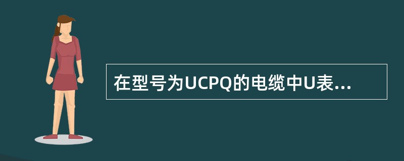 在型号为UCPQ的电缆中U表示（）。