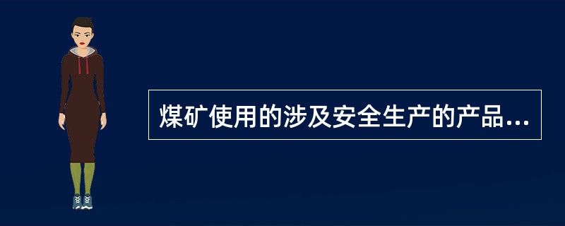 煤矿使用的涉及安全生产的产品，必须经过安全检验并取得煤矿矿用产品（）