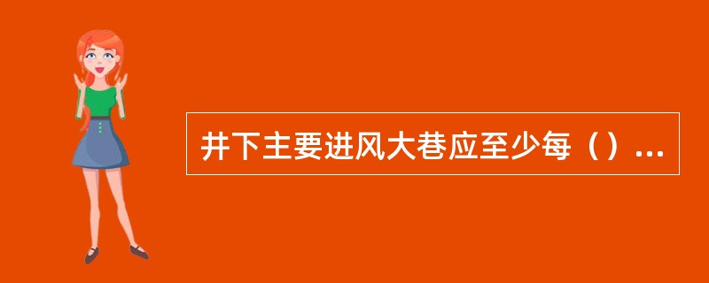 井下主要进风大巷应至少每（）进行1次刷浆。