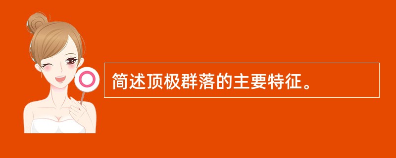 简述顶极群落的主要特征。