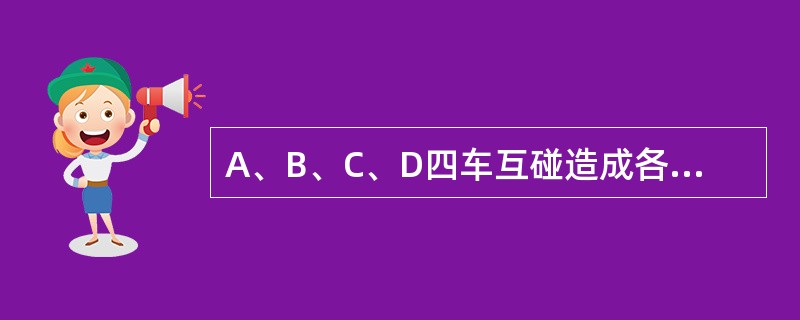 A、B、C、D四车互碰造成各方车损，A车主责（损失1000元），B车次责（损失6