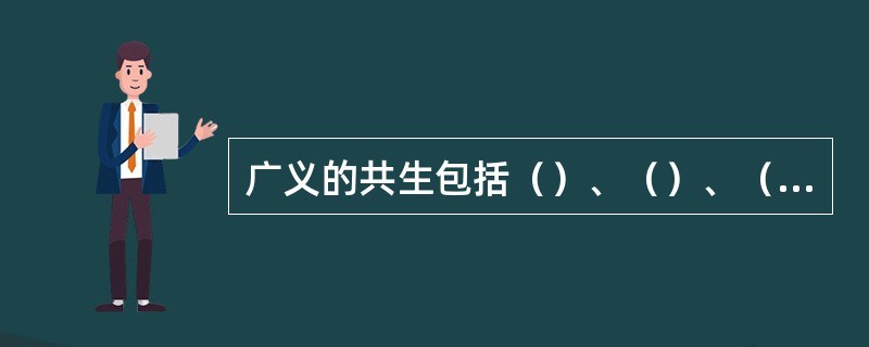 广义的共生包括（）、（）、（）。