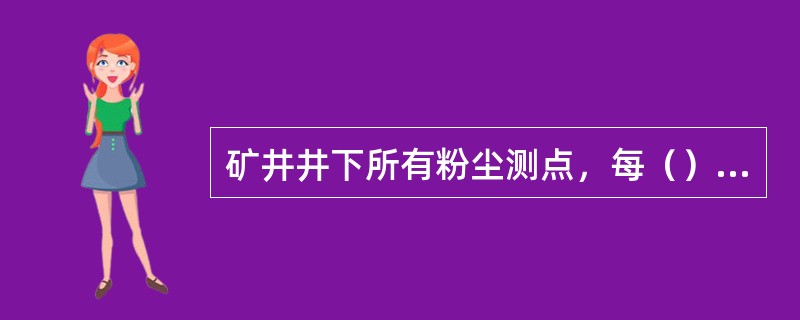 矿井井下所有粉尘测点，每（）测定一次。