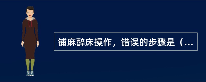 铺麻醉床操作，错误的步骤是（）。