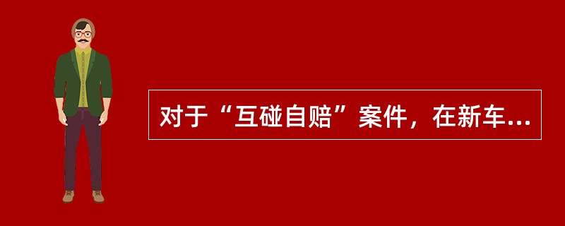 对于“互碰自赔”案件，在新车险理赔系统的查勘、立案环节，应在“赔案类别”栏选择（