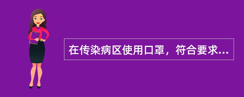 在传染病区使用口罩，符合要求的是（）。