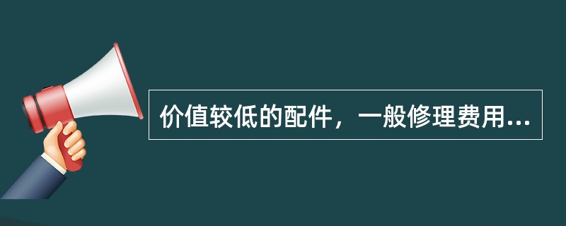 价值较低的配件，一般修理费用应不高于新件价格的40%。