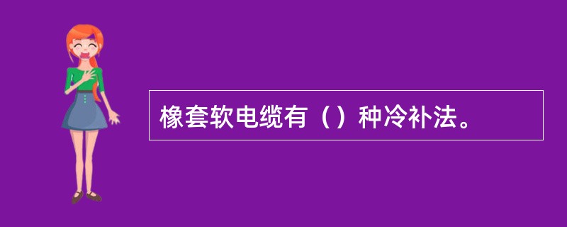 橡套软电缆有（）种冷补法。