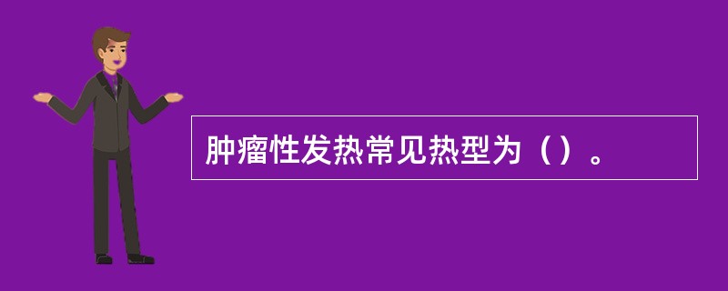 肿瘤性发热常见热型为（）。