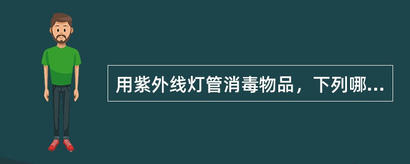 用紫外线灯管消毒物品，下列哪项是错误的（）。