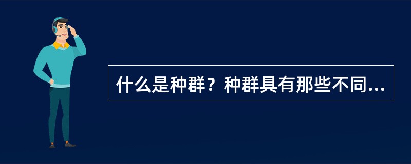 什么是种群？种群具有那些不同于个体的基本特征？