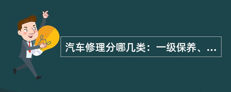 汽车修理分哪几类：一级保养、二级保养、三级保养、总成大修