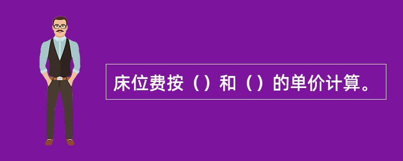 床位费按（）和（）的单价计算。