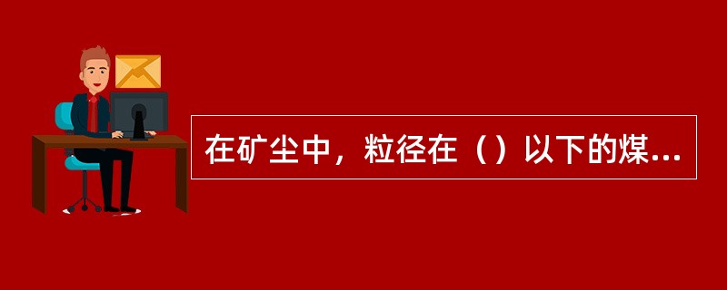 在矿尘中，粒径在（）以下的煤粒叫煤尘。