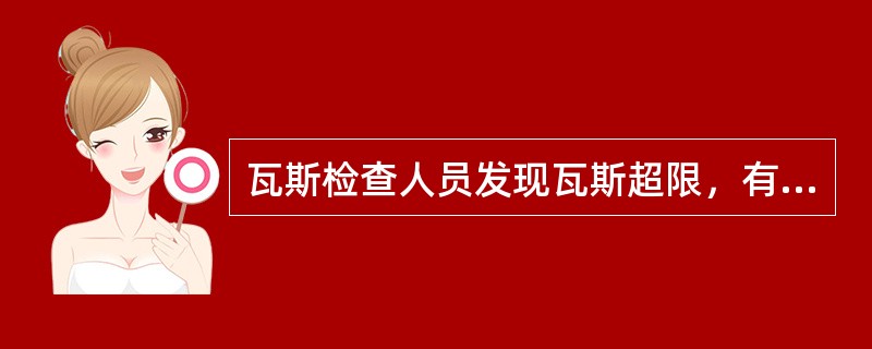 瓦斯检查人员发现瓦斯超限，有权立即停止工作，撤出人员，并向有关人员报告。