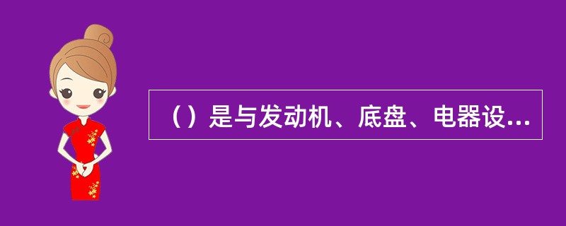 （）是与发动机、底盘、电器设备并列的四大组成之一。