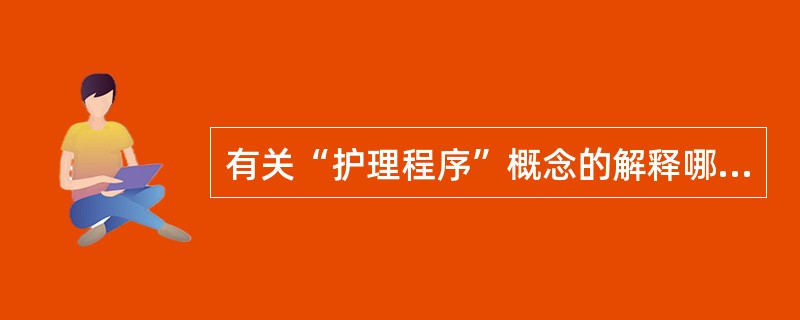 有关“护理程序”概念的解释哪项不妥（）。