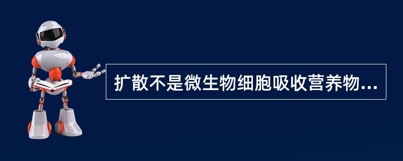 扩散不是微生物细胞吸收营养物质的主要方式。