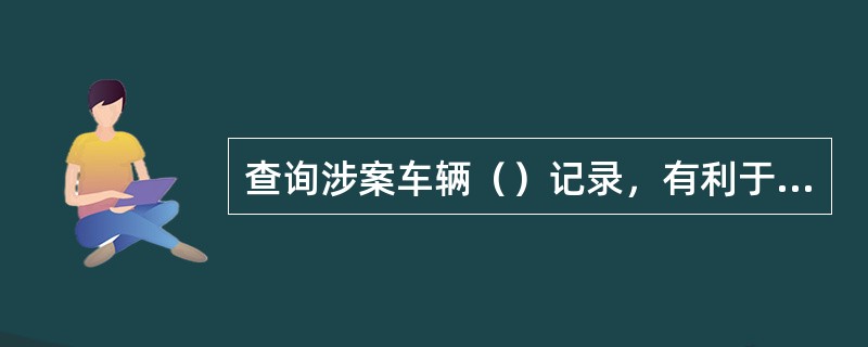 查询涉案车辆（）记录，有利于查勘时对可能存在道德风险和重复索赔的案件进行重点跟踪