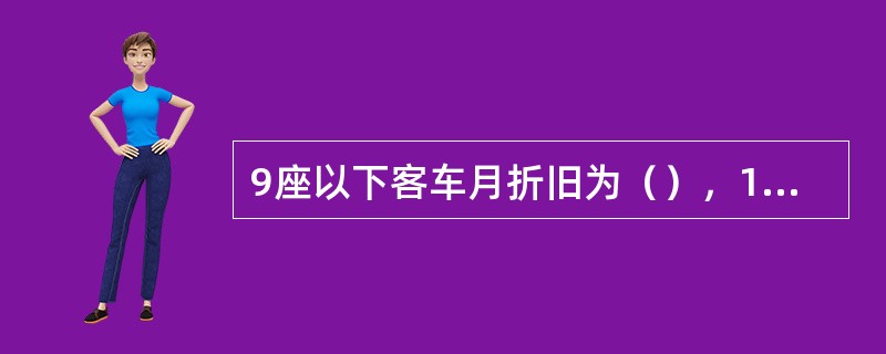 9座以下客车月折旧为（），10座以上客车月折旧率为（），最高折旧金额不超过投保时