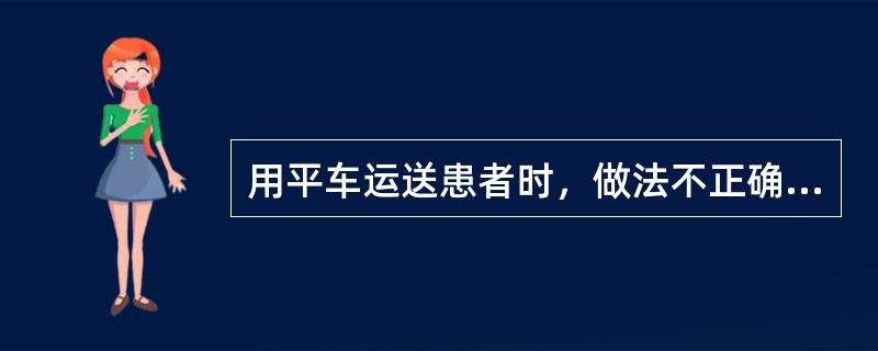 用平车运送患者时，做法不正确的是（）。