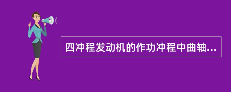 四冲程发动机的作功冲程中曲轴带动活塞从上止点向下止点运动，此时，进排气门关闭