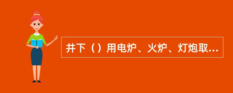 井下（）用电炉、火炉、灯炮取暖。