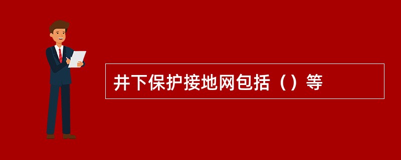 井下保护接地网包括（）等