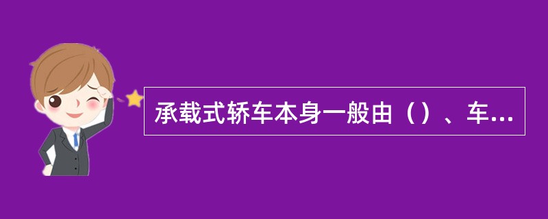 承载式轿车本身一般由（）、车身前、后板制件、（）、（）、坐椅及车身附件等组成。