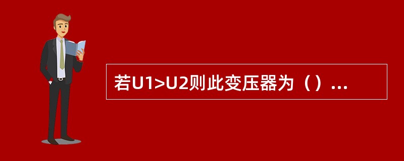 若U1>U2则此变压器为（）变压器。