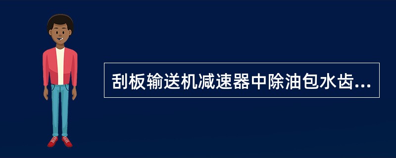 刮板输送机减速器中除油包水齿轮油外，油中水含量高于（）时，必须换油。