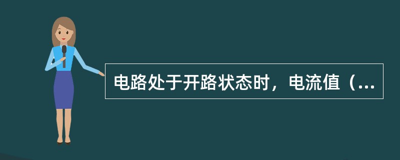 电路处于开路状态时，电流值（）。