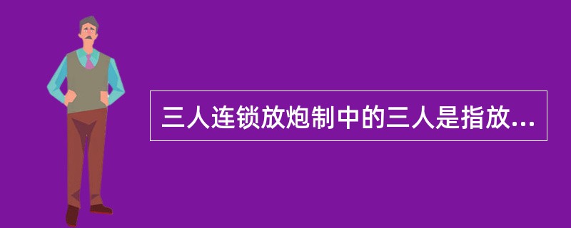 三人连锁放炮制中的三人是指放炮员、瓦斯员、班长。