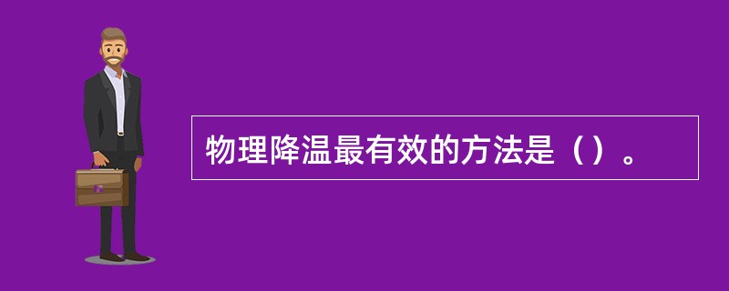 物理降温最有效的方法是（）。