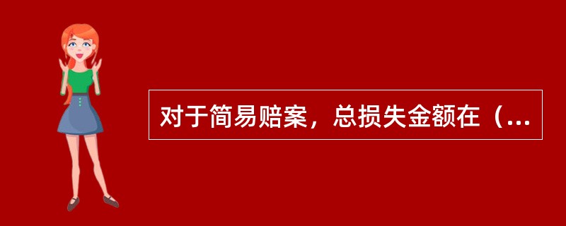 对于简易赔案，总损失金额在（）元以下，不涉及人员伤亡的案件，查勘、立案、定损可由